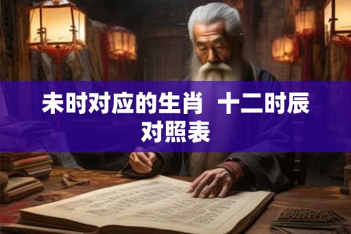 未时对应的生肖  十二时辰对照表