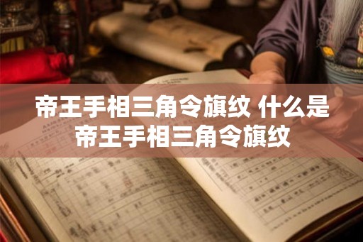帝王手相三角令旗纹 什么是帝王手相三角令旗纹