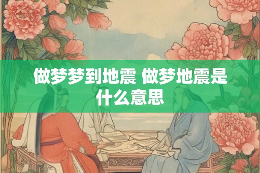 做梦梦到地震 做梦地震是什么意思