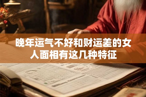 晚年运气不好和财运差的女人面相有这几种特征