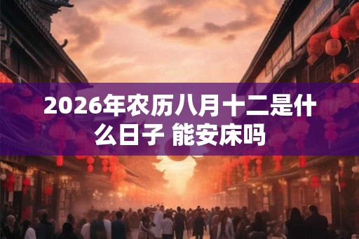 2026年农历八月十二是什么日子 能安床吗