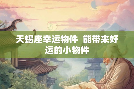 天蝎座幸运物件  能带来好运的小物件