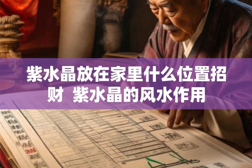 紫水晶放在家里什么位置招财 紫水晶的风水作用 紫水晶放在家里什么位置招财 紫水晶的风水作用