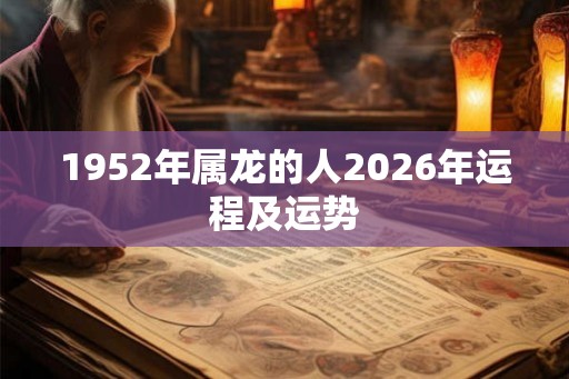 1952年属龙的人2026年运程及运势 1952年属龙的人2026年运程及运势