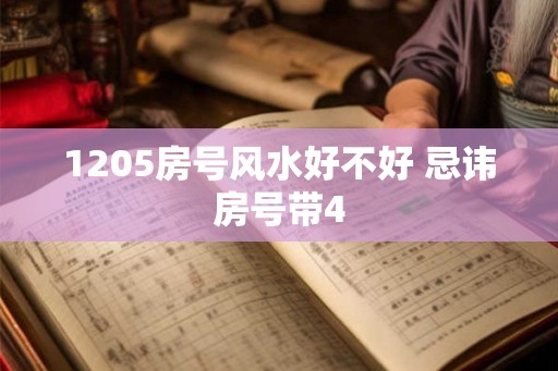 1205房号风水好不好 忌讳房号带4 1205房号风水好不好 忌讳房号带4