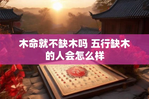 木命就不缺木吗 五行缺木的人会怎么样