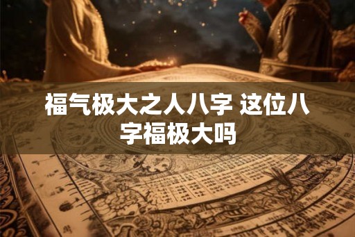福气极大之人八字 这位八字福极大吗