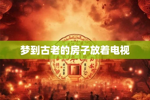 梦到古老的房子放着电视