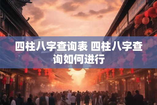 四柱八字查询表 四柱八字查询如何进行