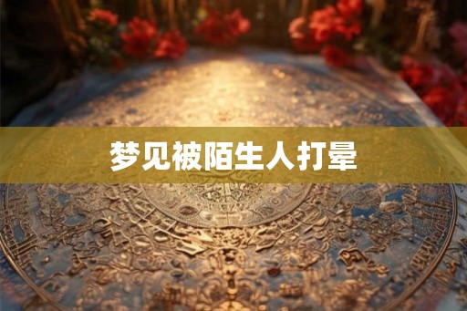 梦见被陌生人打晕