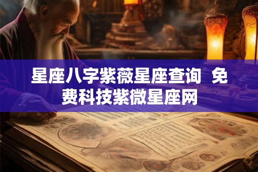 星座八字紫薇星座查询  免费科技紫微星座网