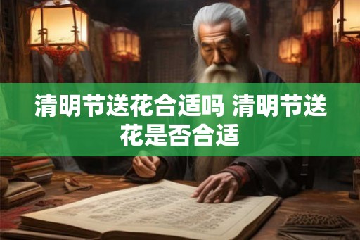 清明节送花合适吗 清明节送花是否合适