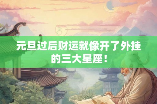 元旦过后财运就像开了外挂的三大星座！