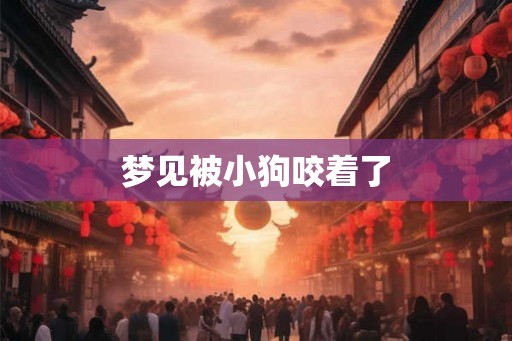 梦见被小狗咬着了 梦见被小狗咬着了