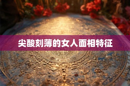 尖酸刻薄的女人面相特征
