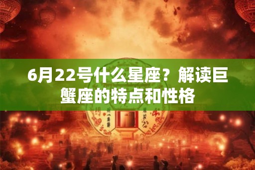 6月22号什么星座？解读巨蟹座的特点和性格