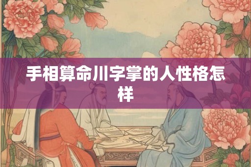 手相算命川字掌的人性格怎样