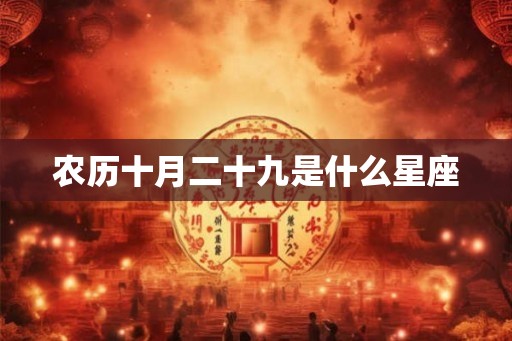 农历十月二十九是什么星座 农历十月二十九是什么星座
