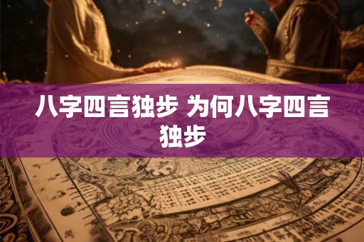 八字四言独步 为何八字四言独步