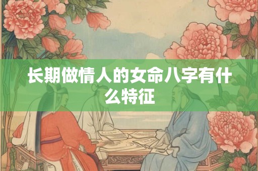 长期做情人的女命八字有什么特征