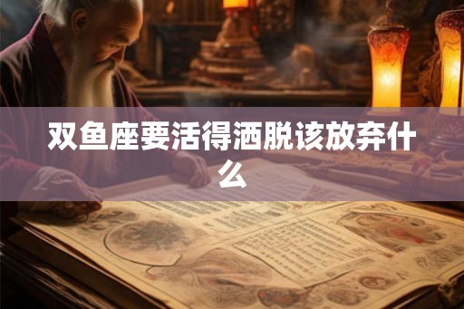 双鱼座要活得洒脱该放弃什么