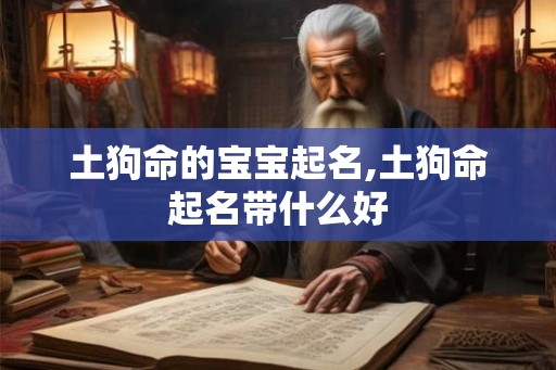 土狗命的宝宝起名,土狗命起名带什么好
