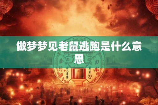 做梦梦见老鼠逃跑是什么意思