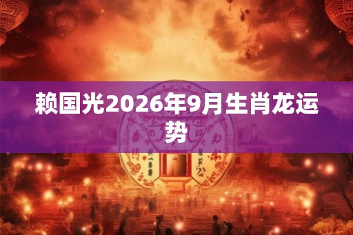 赖国光2026年9月生肖龙运势