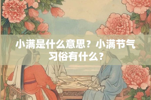 小满是什么意思？小满节气习俗有什么？