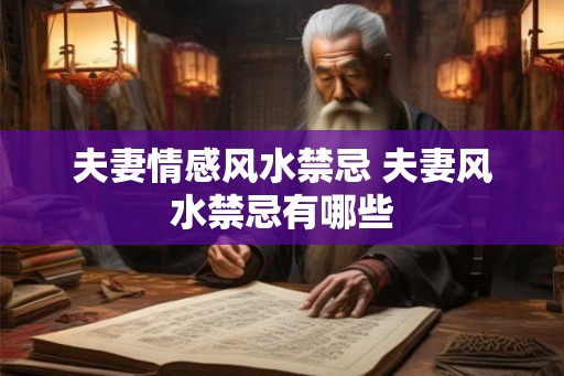 夫妻情感风水禁忌 夫妻风水禁忌有哪些 夫妻情感风水禁忌 夫妻风水禁忌有哪些