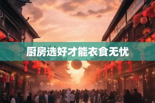 厨房选好才能衣食无忧
