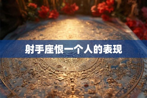 射手座恨一个人的表现 射手座恨一个人的表现