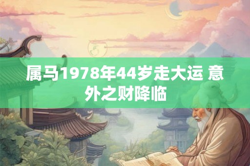 属马1978年44岁走大运 意外之财降临