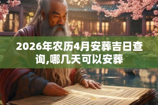 2026年农历4月安葬吉日查询,哪几天可以安葬