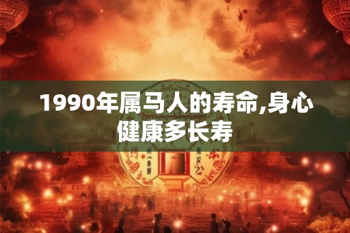 1990年属马人的寿命,身心健康多长寿