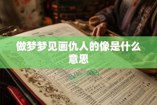 做梦梦见画仇人的像是什么意思