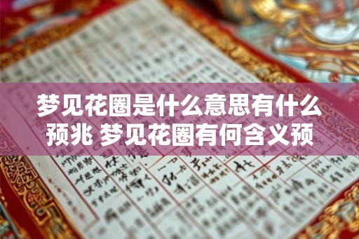 梦见花圈是什么意思有什么预兆 梦见花圈有何含义预示何事