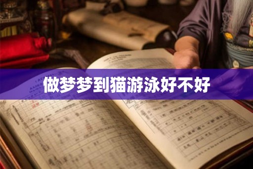 做梦梦到猫游泳好不好 做梦梦到猫游泳好不好