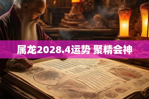 属龙2028.4运势 聚精会神