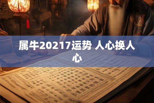 属牛20217运势 人心换人心