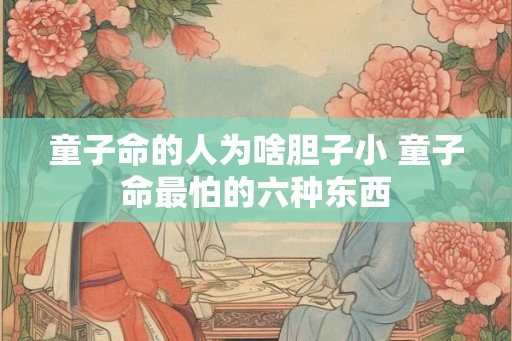 童子命的人为啥胆子小 童子命最怕的六种东西