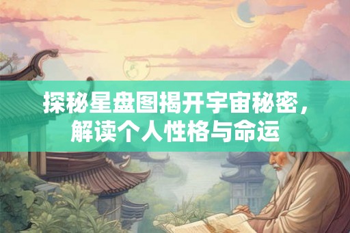 探秘星盘图揭开宇宙秘密，解读个人性格与命运