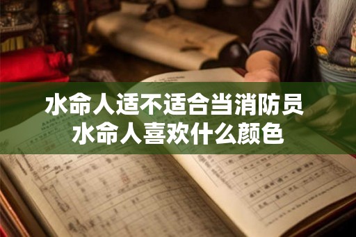 水命人适不适合当消防员 水命人喜欢什么颜色