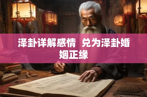 泽卦详解感情  兑为泽卦婚姻正缘