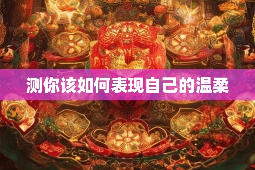 测你该如何表现自己的温柔