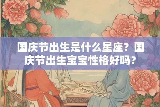 国庆节出生是什么星座？国庆节出生宝宝性格好吗？