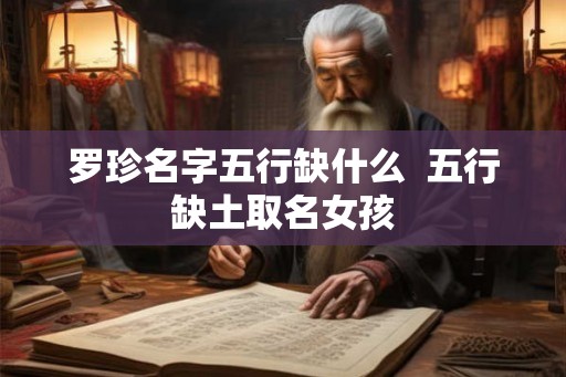 罗珍名字五行缺什么  五行缺土取名女孩