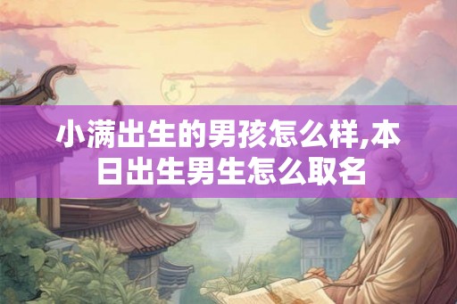 小满出生的男孩怎么样,本日出生男生怎么取名
