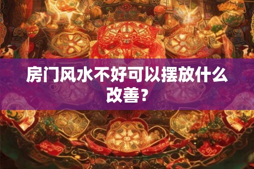 房门风水不好可以摆放什么改善？