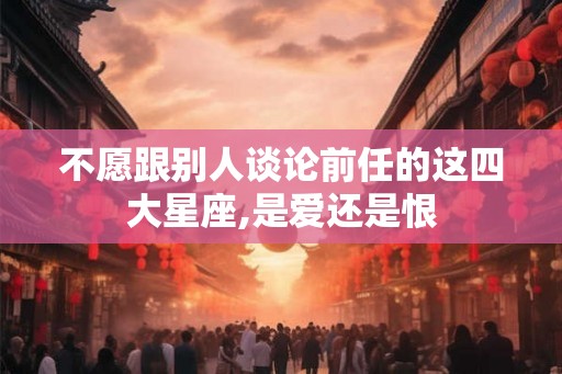 不愿跟别人谈论前任的这四大星座,是爱还是恨